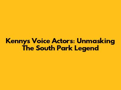 Kenny's Voice Actors: Unmasking The South Park Legend