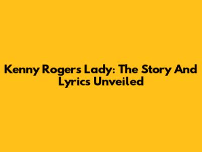 Kenny Rogers' Lady: The Story And Lyrics Unveiled