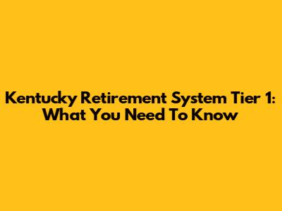 Kentucky Retirement System Tier 1: What You Need To Know