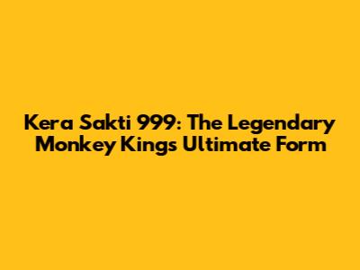Kera Sakti 999: The Legendary Monkey King's Ultimate Form