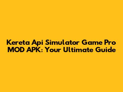 Kereta Api Simulator Game Pro MOD APK: Your Ultimate Guide