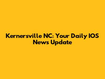 Kernersville NC: Your Daily IOS News Update