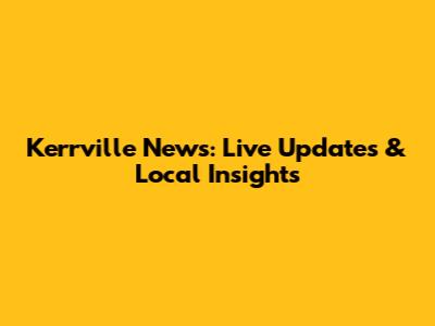 Kerrville News: Live Updates & Local Insights