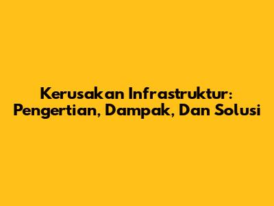 Kerusakan Infrastruktur: Pengertian, Dampak, Dan Solusi