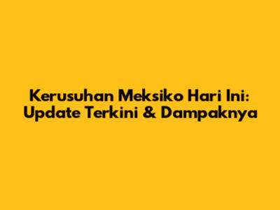 Kerusuhan Meksiko Hari Ini: Update Terkini & Dampaknya