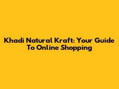 Khadi Natural Kraft: Your Guide To Online Shopping
