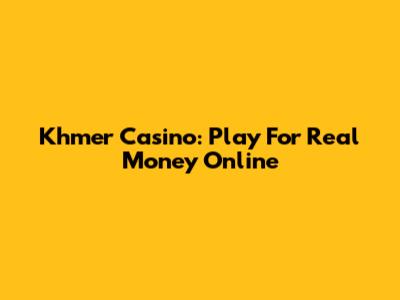 Khmer Casino: Play For Real Money Online