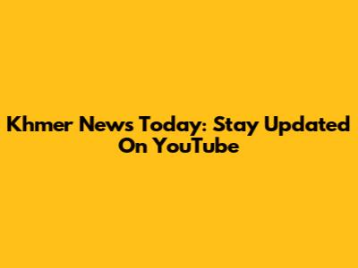 Khmer News Today: Stay Updated On YouTube