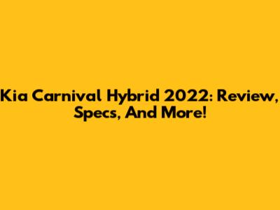 Kia Carnival Hybrid 2022: Review, Specs, And More!