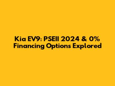 Kia EV9: PSEII 2024 & 0% Financing Options Explored