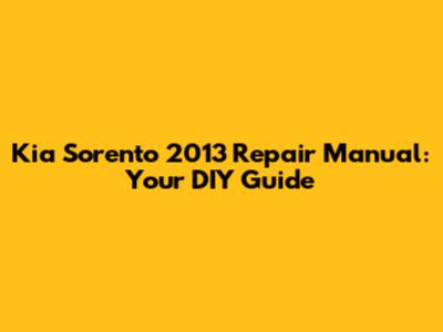 Kia Sorento 2013 Repair Manual: Your DIY Guide