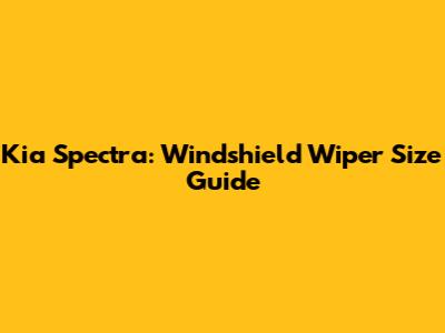 Kia Spectra: Windshield Wiper Size Guide