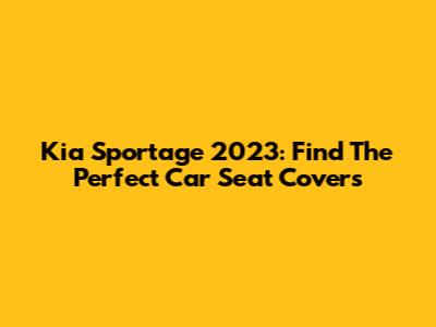 Kia Sportage 2023: Find The Perfect Car Seat Covers