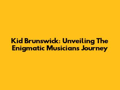 Kid Brunswick: Unveiling The Enigmatic Musician's Journey