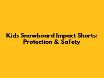 Kids' Snowboard Impact Shorts: Protection & Safety