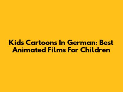 Kids Cartoons In German: Best Animated Films For Children