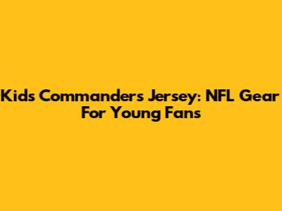 Kids Commanders Jersey: NFL Gear For Young Fans
