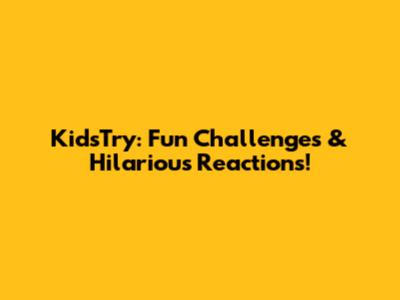 KidsTry: Fun Challenges & Hilarious Reactions!