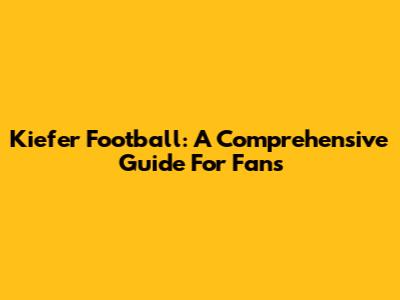 Kiefer Football: A Comprehensive Guide For Fans