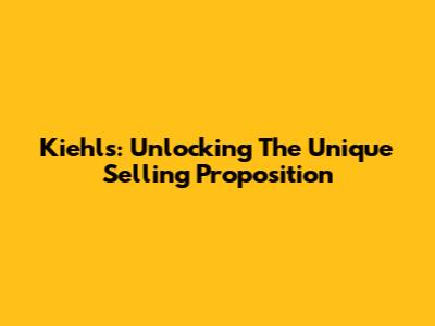 Kiehl's: Unlocking The Unique Selling Proposition