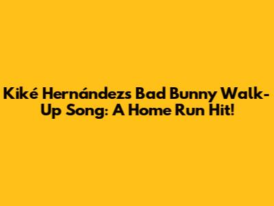 Kiké Hernández's Bad Bunny Walk-Up Song: A Home Run Hit!