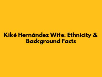 Kiké Hernández Wife: Ethnicity & Background Facts