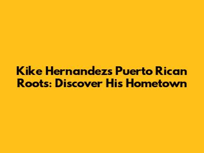 Kike Hernandez's Puerto Rican Roots: Discover His Hometown