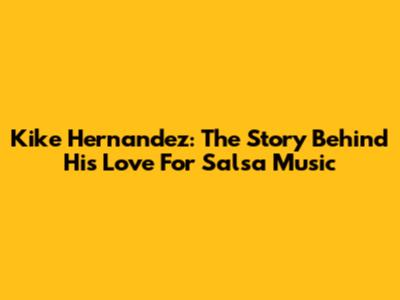Kike Hernandez: The Story Behind His Love For Salsa Music