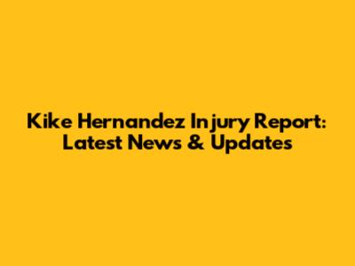 Kike Hernandez Injury Report: Latest News & Updates