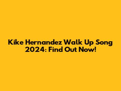 Kike Hernandez Walk Up Song 2024: Find Out Now!