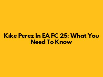 Kike Perez In EA FC 25: What You Need To Know