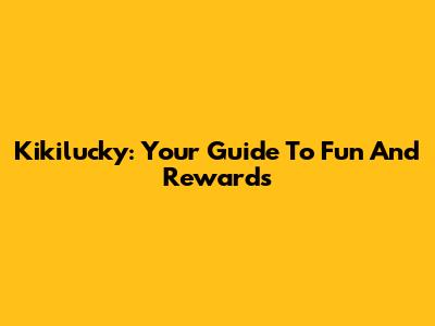 Kikilucky: Your Guide To Fun And Rewards