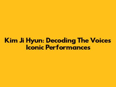 Kim Ji Hyun: Decoding The Voice's Iconic Performances