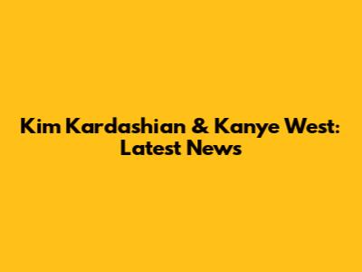 Kim Kardashian & Kanye West: Latest News
