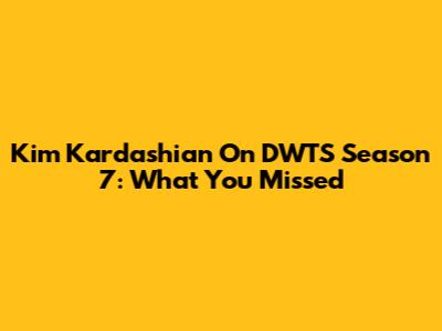 Kim Kardashian On DWTS Season 7: What You Missed