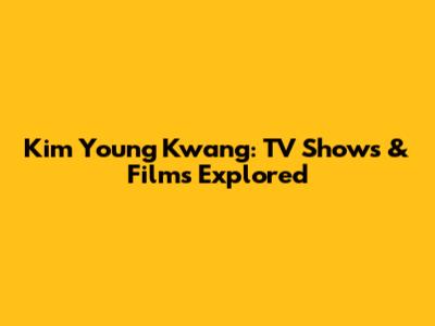 Kim Young Kwang: TV Shows & Films Explored