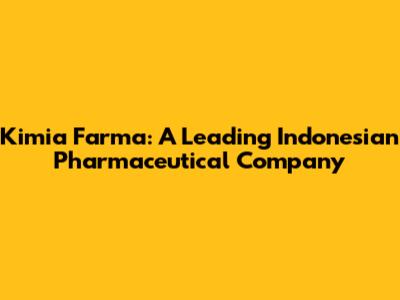 Kimia Farma: A Leading Indonesian Pharmaceutical Company