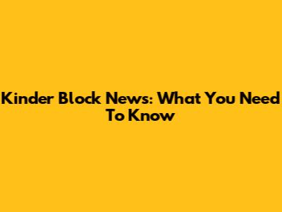 Kinder Block News: What You Need To Know