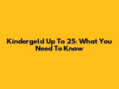 Kindergeld Up To 25: What You Need To Know