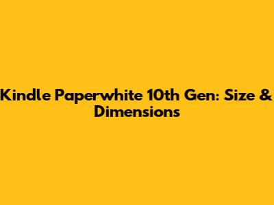Kindle Paperwhite 10th Gen: Size & Dimensions