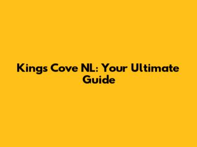 King's Cove NL: Your Ultimate Guide