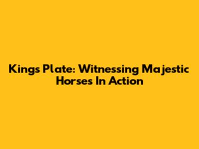 King's Plate: Witnessing Majestic Horses In Action