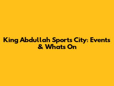 King Abdullah Sports City: Events & What's On