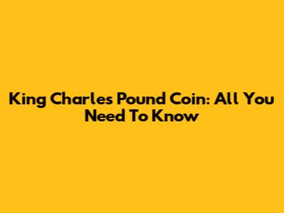 King Charles Pound Coin: All You Need To Know