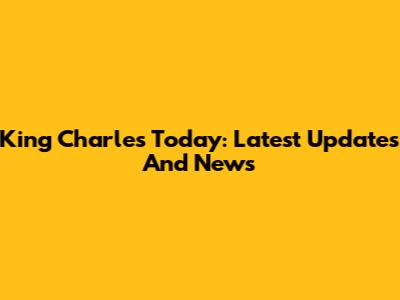 King Charles Today: Latest Updates And News