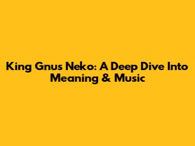 King Gnu's 'Neko': A Deep Dive Into Meaning & Music