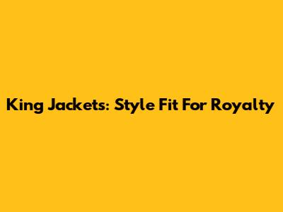 King Jackets: Style Fit For Royalty