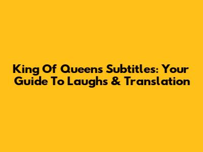King Of Queens Subtitles: Your Guide To Laughs & Translation
