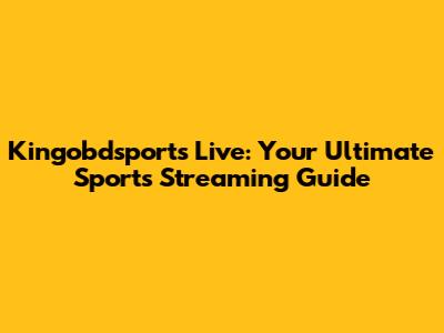 Kingobdsports Live: Your Ultimate Sports Streaming Guide