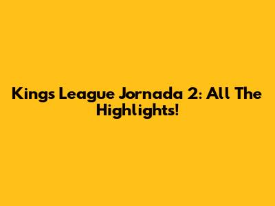 Kings League Jornada 2: All The Highlights!